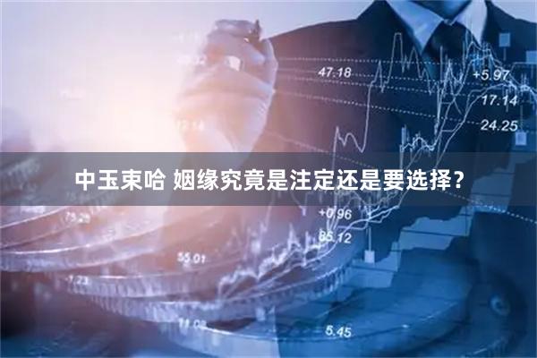 中玉束哈 姻缘究竟是注定还是要选择？