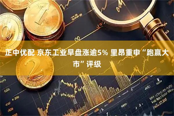 正中优配 京东工业早盘涨逾5% 里昂重申“跑赢大市”评级