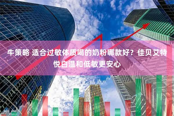 牛策略 适合过敏体质喝的奶粉哪款好？佳贝艾特悦白温和低敏更安心