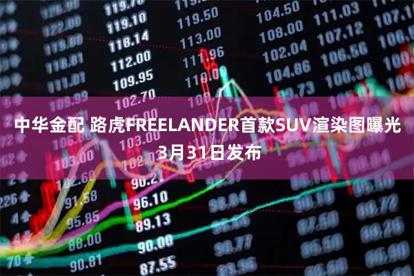 中华金配 路虎FREELANDER首款SUV渲染图曝光 3月31日发布