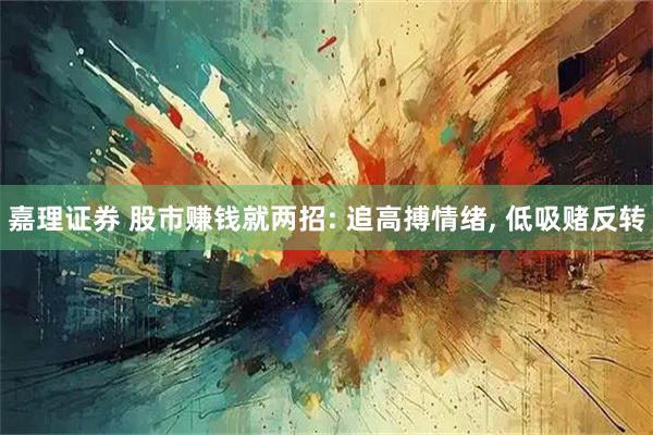 嘉理证券 股市赚钱就两招: 追高搏情绪, 低吸赌反转