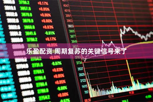乐盈配资 周期复苏的关键信号来了