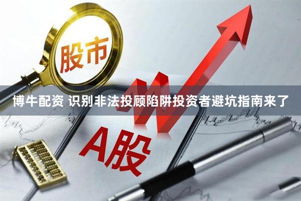 博牛配资 识别非法投顾陷阱投资者避坑指南来了