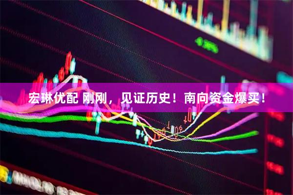 宏琳优配 刚刚，见证历史！南向资金爆买！