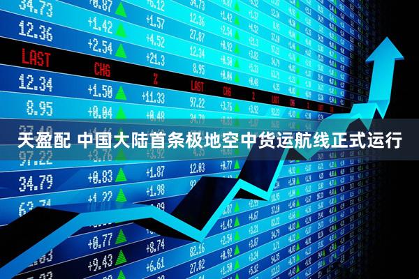 天盈配 中国大陆首条极地空中货运航线正式运行