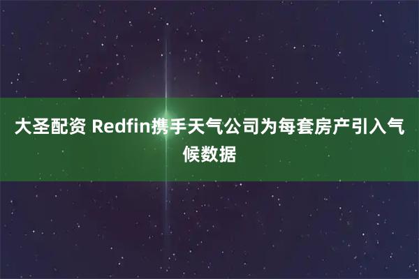 大圣配资 Redfin携手天气公司为每套房产引入气候数据