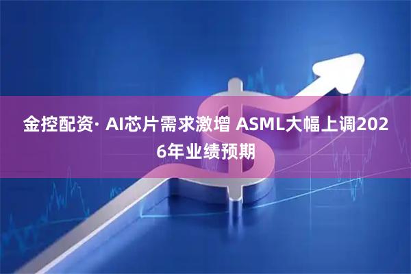 金控配资· AI芯片需求激增 ASML大幅上调2026年业绩预期