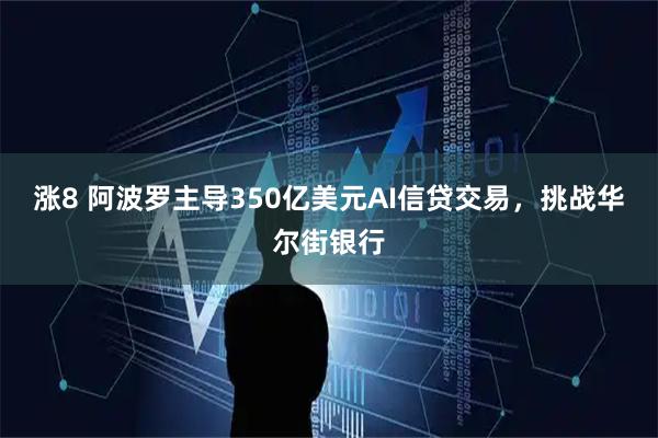 涨8 阿波罗主导350亿美元AI信贷交易，挑战华尔街银行