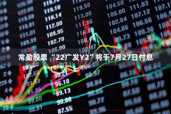 常盈股票 “22广发Y2”将于7月27日付息