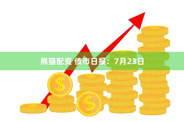 熊猫配资 债市日报：7月23日