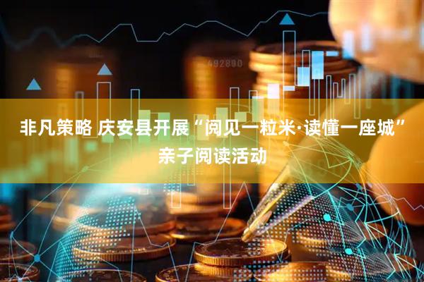 非凡策略 庆安县开展“阅见一粒米·读懂一座城”亲子阅读活动