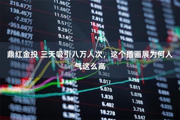 鼎红金投 三天吸引八万人次，这个插画展为何人气这么高