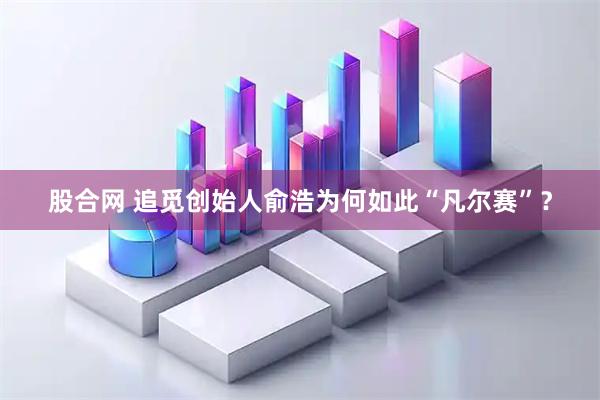 股合网 追觅创始人俞浩为何如此“凡尔赛”？