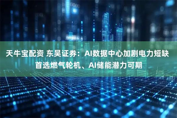 天牛宝配资 东吴证券：AI数据中心加剧电力短缺 首选燃气轮机、AI储能潜力可期