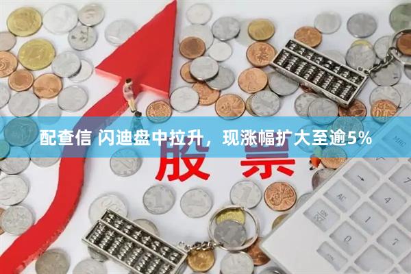 配查信 闪迪盘中拉升，现涨幅扩大至逾5%