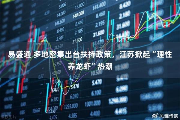 易盛通 多地密集出台扶持政策，江苏掀起“理性养龙虾”热潮