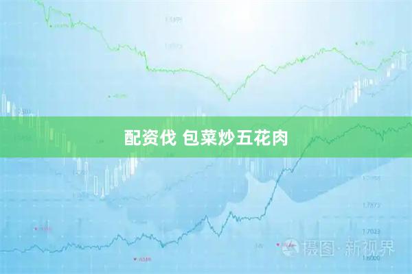 配资伐 包菜炒五花肉