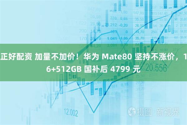 正好配资 加量不加价！华为 Mate80 坚持不涨价，16+512GB 国补后 4799 元
