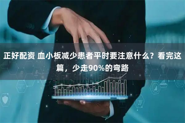 正好配资 血小板减少患者平时要注意什么?看完这篇,少走90%的弯路