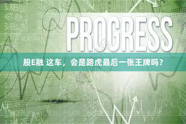股E融 这车，会是路虎最后一张王牌吗？