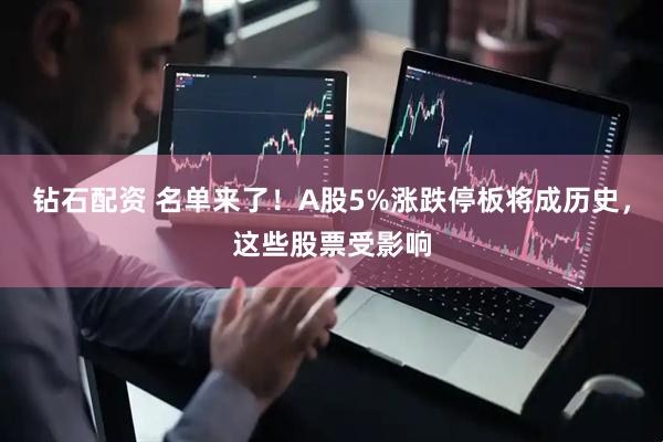 钻石配资 名单来了！A股5%涨跌停板将成历史，这些股票受影响