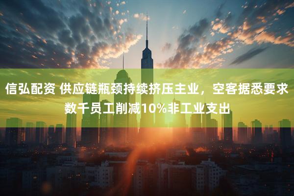 信弘配资 供应链瓶颈持续挤压主业，空客据悉要求数千员工削减10%非工业支出