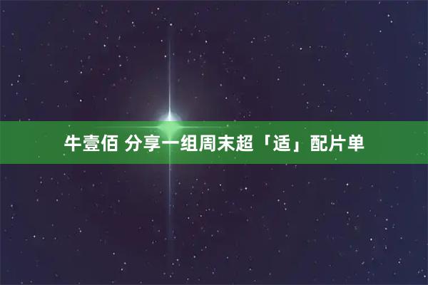 牛壹佰 分享一组周末超「适」配片单