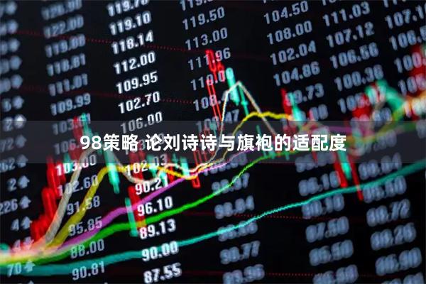 98策略 论刘诗诗与旗袍的适配度