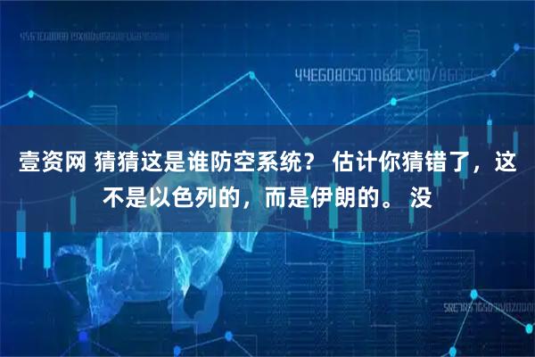 壹资网 猜猜这是谁防空系统？ 估计你猜错了，这不是以色列的，而是伊朗的。 没