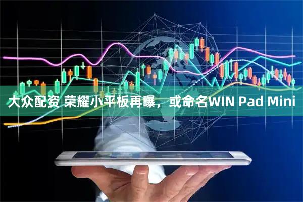 大众配资 荣耀小平板再曝，或命名WIN Pad Mini