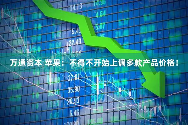 万通资本 苹果：不得不开始上调多款产品价格！
