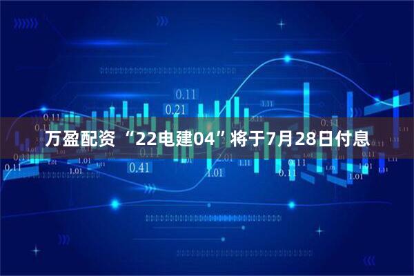万盈配资 “22电建04”将于7月28日付息